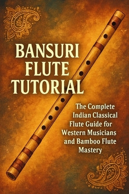Bansuri Flute Tutorial: The Complete Indian Classical Flute Guide for Western Musicians and Bamboo Flute Mastery by Rhea, Alexander