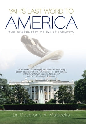 Yah's Last Word to America: The Blasphemy of False Identity by Mattocks, Desmond a.