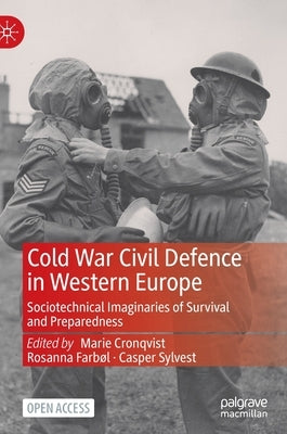 Cold War Civil Defence in Western Europe: Sociotechnical Imaginaries of Survival and Preparedness by Cronqvist, Marie