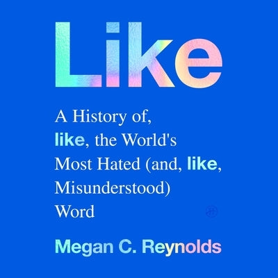 Like: A History of the World's Most Hated (and Misunderstood) Word by Reynolds, Megan C.
