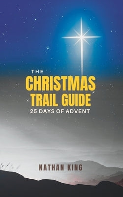 The Christmas Trail Guide: 25 Days of Advent by King, Nathan