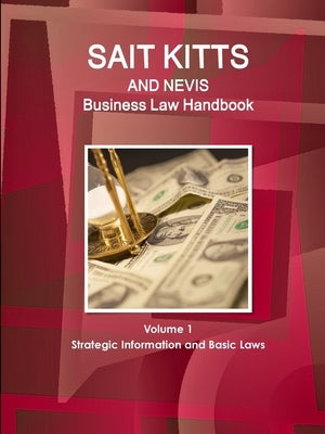 St. Kitts and Nevis Business Law Handbook Volume 1 Strategic Information and Basic Laws by Ibp, Inc