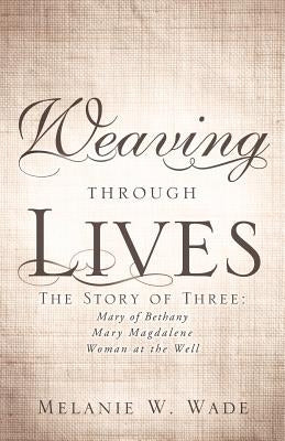 Weaving Through Lives by Wade, Melanie W.