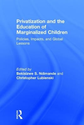 Privatization and the Education of Marginalized Children: Policies, Impacts and Global Lessons by Ndimande, Bekisizwe S.