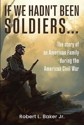 If We Hadn't Been Soldiers... by Baker, Robert L.