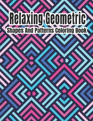 Relaxing Geometric Shapes And Patterns Coloring Book: Geometric pattern coloring books For Relaxation and Stress Relief with 50+ Geometric patterns by Printing Press, Rainbow International