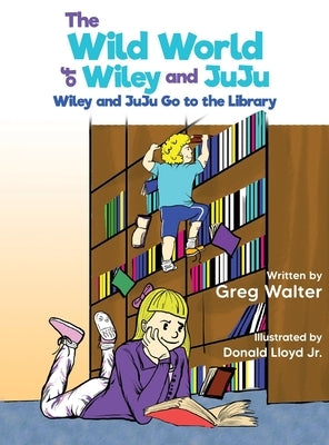 The Wild World of Wiley and JuJu: Wiley and JuJu Go to the Library by Walter, Greg