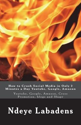 How to Crush Social Media in Only 2 Minutes a Day Youtube, Google, Amazon: Youtube, Google, Amazon, Cross Promotion, blogs and Shapr by Labadens, Ndeye