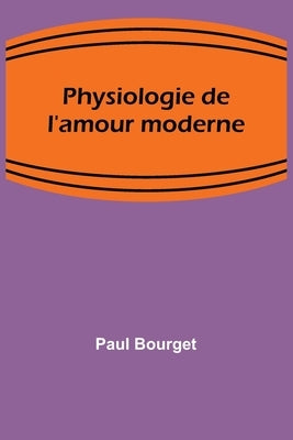 Physiologie de l'amour moderne by Bourget, Paul