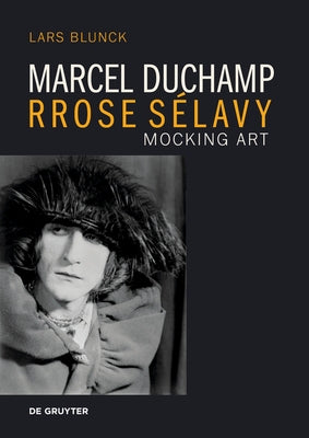 Marcel Duchamp Rrose Sélavy: Mocking Art by Blunck, Lars