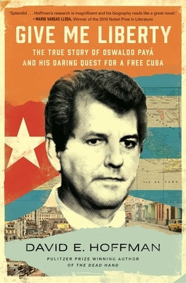 Give Me Liberty: The True Story of Oswaldo Payá and His Daring Quest for a Free Cuba by Hoffman, David E.