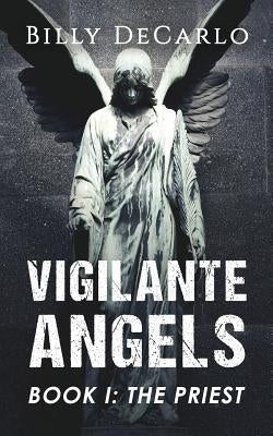 Vigilante Angels Book I: The Priest by DeCarlo, Billy