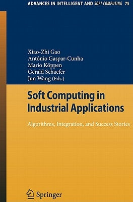 Soft Computing in Industrial Applications: Algorithms, Integration, and Success Stories by Gao, X. Z.