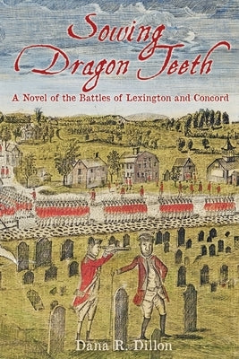 Sowing Dragon Teeth: A Novel of the Battle of Lexington and Concord by Dillon, Dana R.