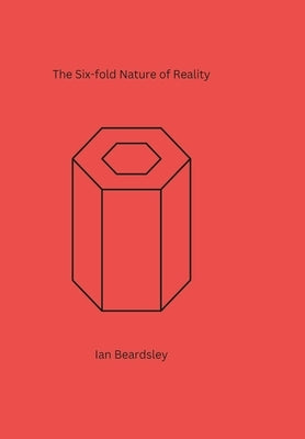 The Six-fold Nature of Reality by Beardsley, Ian