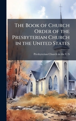 The Book of Church Order of the Presbyterian Church in the United States by Presbyterian Church in the U S