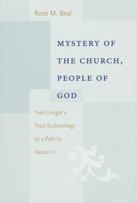 Mystery of the Church, People of God: Yves Congar's Total Ecclesiology as a Path to Vatican II by Rose, Beal