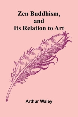 Zen Buddhism, and Its Relation to Art by Waley, Arthur