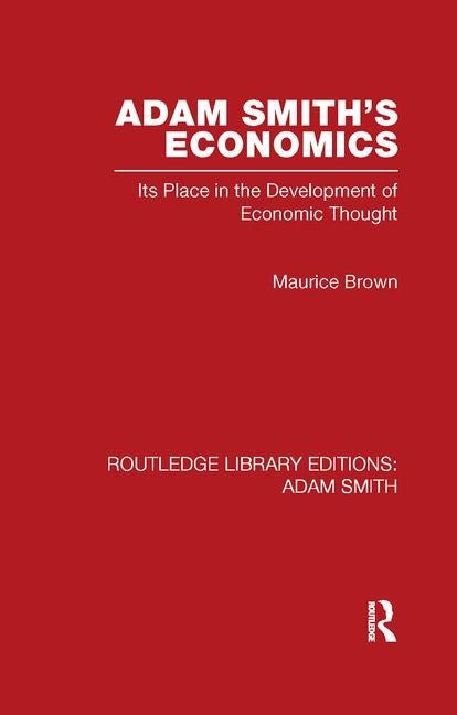 Adam Smith's Economics: Its Place in the Development of Economic Thought by Brown, Maurice