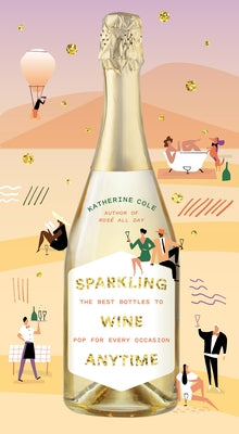 Sparkling Wine Anytime: The Best Bottles to Pop for Every Occasion by Cole, Katherine
