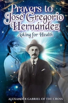 Prayers to José Gregorio Hernández Asking for Health by Of the Cross, Alexander Gabriel