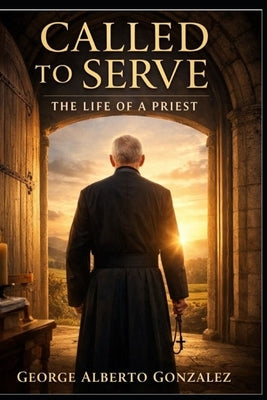 Called to Serve: The Life of a Priest by Gonzalez, George Alberto