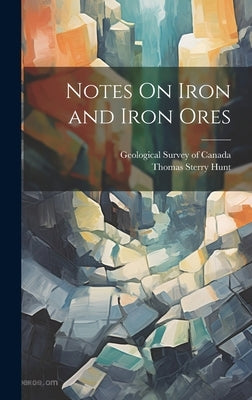 Notes On Iron and Iron Ores by Hunt, Thomas Sterry