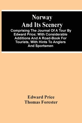 Norway And Its Scenery; Comprising The Journal Of A Tour By Edward Price; With Considerable Additions And A Road-Book For Tourists, With Hints To Angl by Price, Edward