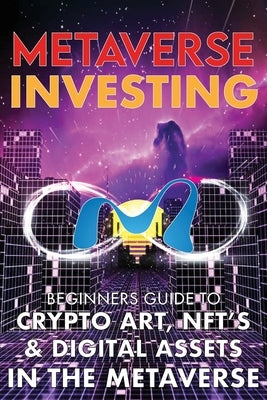 Metaverse Investing Beginners Guide To Crypto Art, NFT's, & Digital Assets in the Metaverse: The Future of Cryptocurreny, Digital Art, (Non Fungible T by Meta-Verse, The