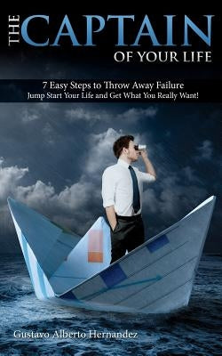The Captain of your Life.: 7 Easy steps to throw away failure, jump start your life and get what you really want by Hernandez, Gustavo Alberto