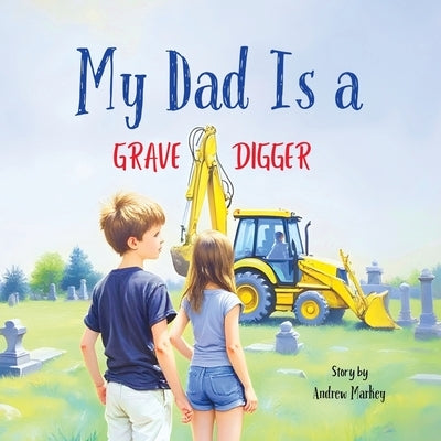 My Dad Is a Gravedigger by Markey, Andrew