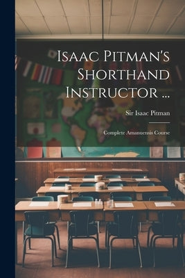 Isaac Pitman's Shorthand Instructor ...: Complete Amanuensis Course by Pitman, Isaac