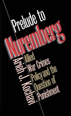 Prelude to Nuremberg: Allied War Crimes Policy and the Question of Punishment by Kochavi, Arieh J.