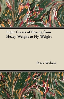Eight Greats of Boxing from Heavy-Weight to Fly-Weight by Wilson, Peter