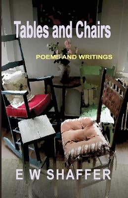 Tables and Chairs: Poems and Writings by Shaffer, E. W.
