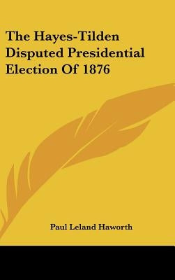 The Hayes-Tilden Disputed Presidential Election Of 1876 by Haworth, Paul Leland