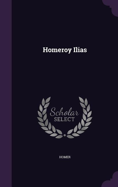 Homeroy Ilias by Homer