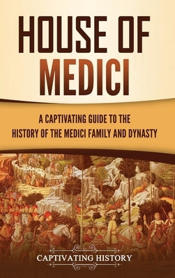 House of Medici: A Captivating Guide to the History of the Medici Family and Dynasty by History, Captivating