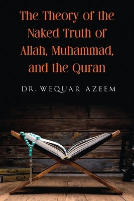 The Theory of the Naked Truth of Allah, Muhammad, and the Quran by Azeem, Wequar