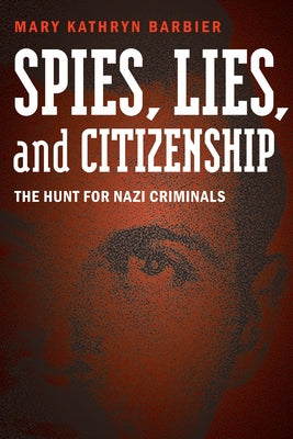 Spies, Lies, and Citizenship: The Hunt for Nazi Criminals by Barbier, Mary Kathryn