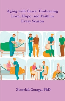 Aging with Grace: Embracing Love, Hope, and Faith in Every Season by Goraga, Zemelak