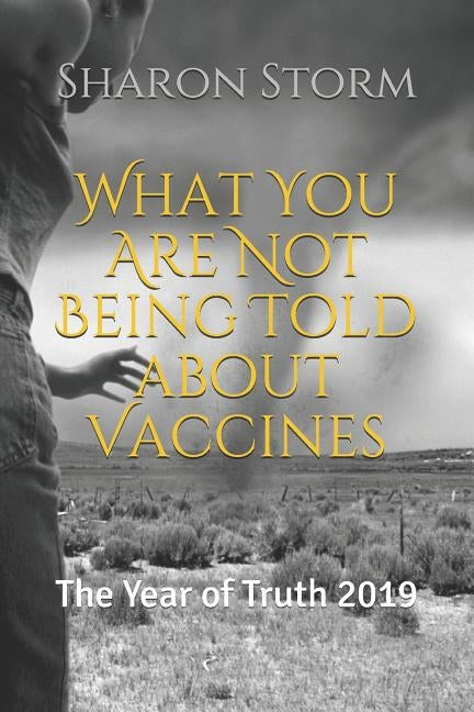 What You Are Not Being Told about Vaccines: The Year of Truth 2019 by Storm, Sharon
