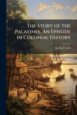 The Story of the Palatines. An Episode in Colonial History by Cobb, Sanford