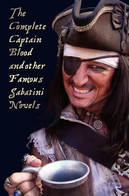 The Complete Captain Blood and Other Famous Sabatini Novels (Unabridged) - Captain Blood, Captain Blood Returns (or the Chronicles of Captain Blood), by Sabatini, Rafael
