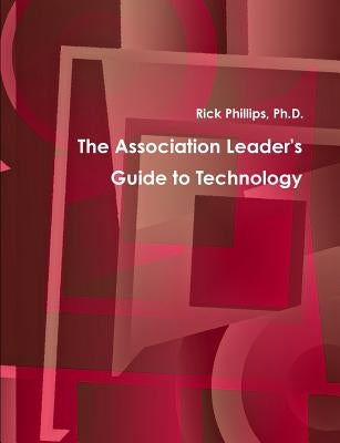 The Association Leader's Guide to Technology by Phillips, Rick