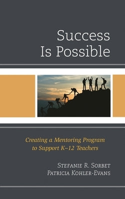 Success Is Possible: Creating a Mentoring Program to Support K-12 Teachers by Sorbet, Stefanie R.