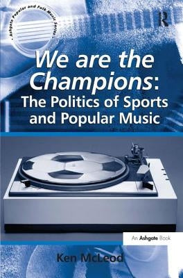 We Are the Champions: The Politics of Sports and Popular Music by McLeod, Ken