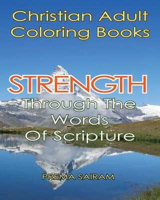 Christian Adult Coloring Books: Strength Through The Words Of Scripture: A Caring Book of Inspirational Quotes And Color-In Images for Grown-Ups of Fa by Sairam, Prema