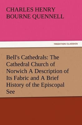 Bell's Cathedrals: The Cathedral Church of Norwich a Description of Its Fabric and a Brief History of the Episcopal See by Quennell, C. H. B.