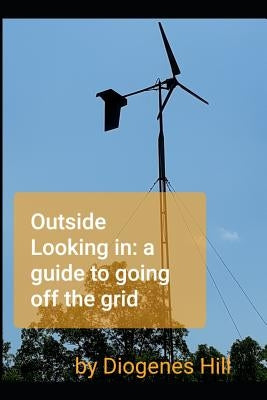 Outside looking in: a guide to going off-grid by Hill, Diogenes